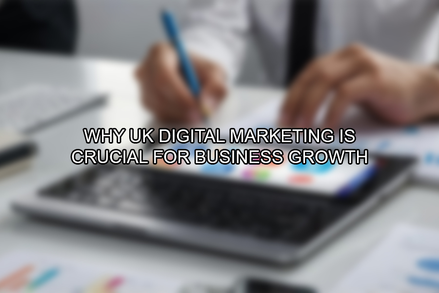 Why UK Digital Marketing is Crucial for Business Growth